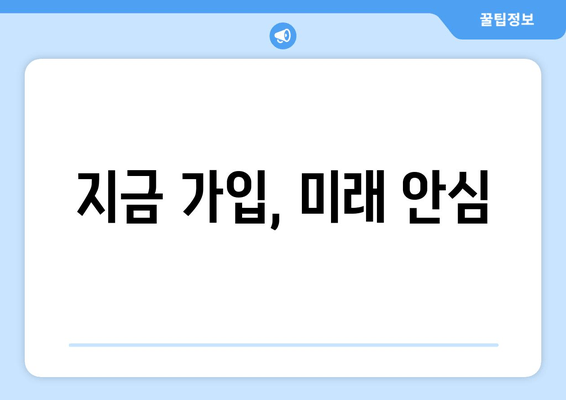 지금 가입, 미래 안심