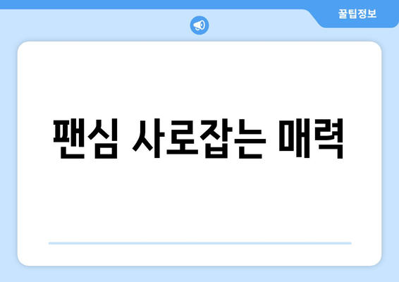 팬심 사로잡는 매력