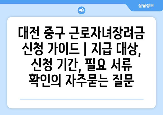 대전 중구 근로자녀장려금 신청 가이드 | 지급 대상, 신청 기간, 필요 서류 확인