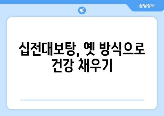 십전대보탕| 전통 자양강장제의 효능과 복용 가이드 | 건강, 한방, 보양, 면역력