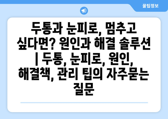 두통과 눈피로, 멈추고 싶다면? 원인과 해결 솔루션 | 두통, 눈피로, 원인, 해결책, 관리 팁