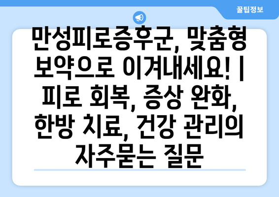 만성피로증후군, 맞춤형 보약으로 이겨내세요! |  피로 회복, 증상 완화, 한방 치료, 건강 관리