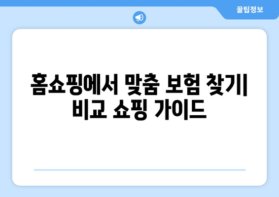 홈쇼핑에서 맞춤 보험 찾기| 비교 쇼핑 가이드