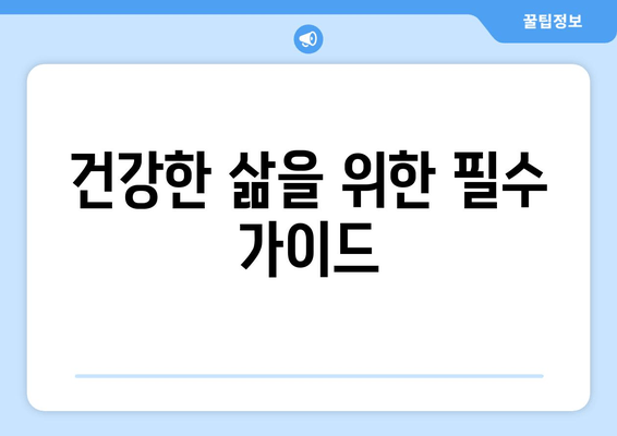 건강한 삶을 위한 필수 가이드