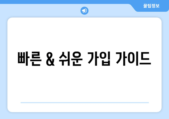 빠른 & 쉬운 가입 가이드