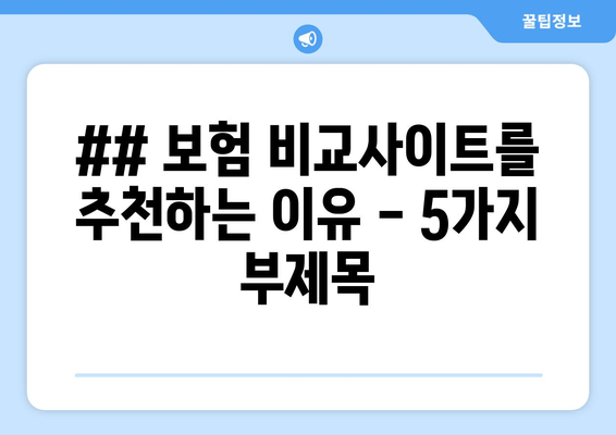 ## 보험 비교사이트를 추천하는 이유 - 5가지 부제목