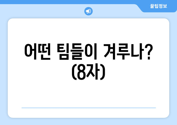 어떤 팀들이 겨루나? (8자)