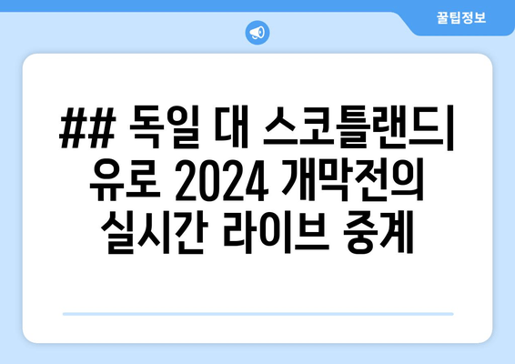 ## 독일 대 스코틀랜드| 유로 2024 개막전의 실시간 라이브 중계