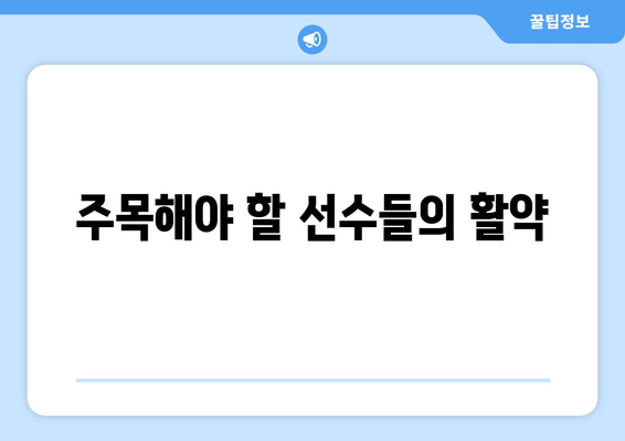 주목해야 할 선수들의 활약