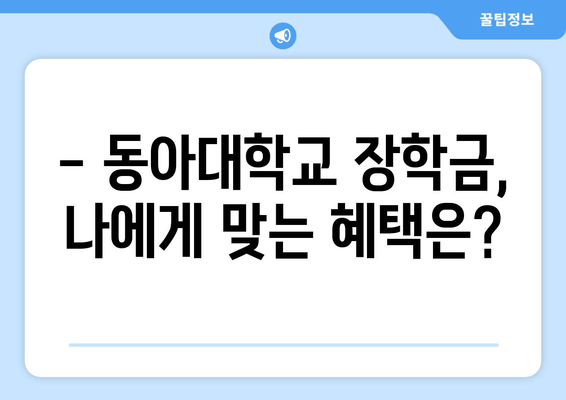 동아대학교 입학, 궁금한 모든 것을 해결해 드립니다! | 입학 전형, 캠퍼스 생활, 장학금, 학과 정보