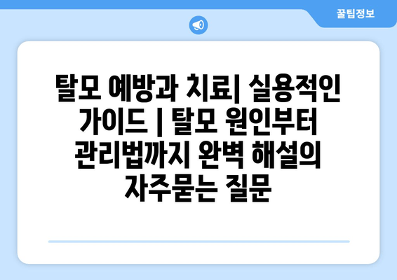 탈모 예방과 치료| 실용적인 가이드 | 탈모 원인부터 관리법까지 완벽 해설