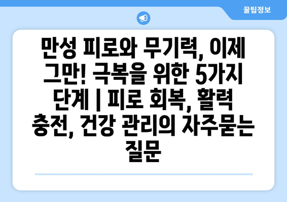 만성 피로와 무기력, 이제 그만! 극복을 위한 5가지 단계 | 피로 회복, 활력 충전, 건강 관리