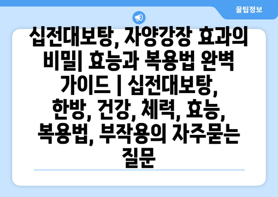 십전대보탕, 자양강장 효과의 비밀| 효능과 복용법 완벽 가이드 | 십전대보탕, 한방, 건강, 체력, 효능, 복용법, 부작용