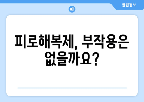 피로해복제, 매일 먹어도 괜찮을까요? 장점과 단점 비교 분석 | 피로회복, 건강, 부작용, 주의사항