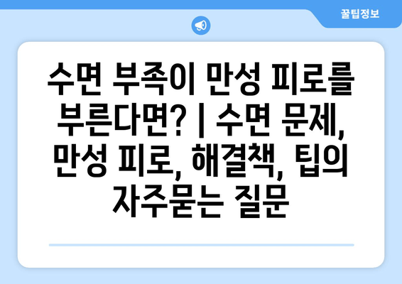 수면 부족이 만성 피로를 부른다면? | 수면 문제, 만성 피로, 해결책, 팁