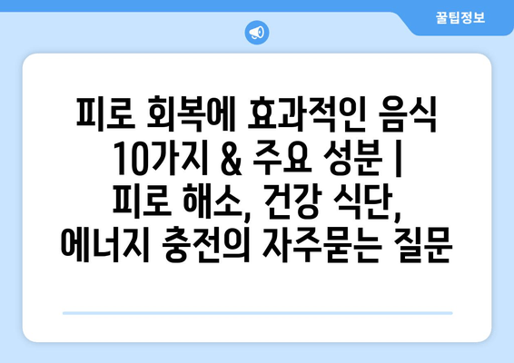 피로 회복에 효과적인 음식 10가지 & 주요 성분 | 피로 해소, 건강 식단, 에너지 충전