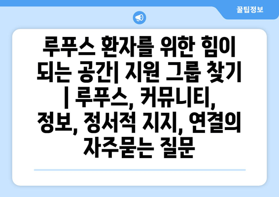 루푸스 환자를 위한 힘이 되는 공간| 지원 그룹 찾기 | 루푸스, 커뮤니티, 정보, 정서적 지지, 연결