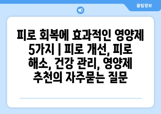 피로 회복에 효과적인 영양제 5가지 | 피로 개선, 피로 해소, 건강 관리, 영양제 추천