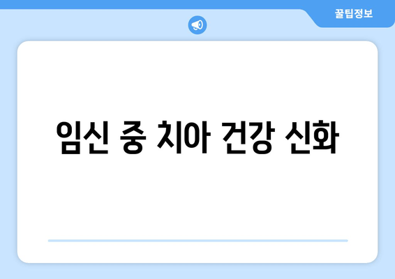 임신 중 치아 건강 신화