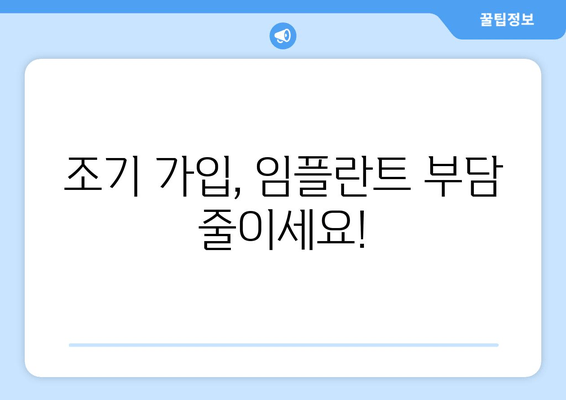 조기 가입, 임플란트 부담 줄이세요!