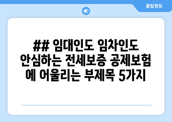 ## 임대인도 임차인도 안심하는 전세보증 공제보험 에 어울리는 부제목 5가지