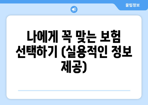 나에게 꼭 맞는 보험 선택하기 (실용적인 정보 제공)