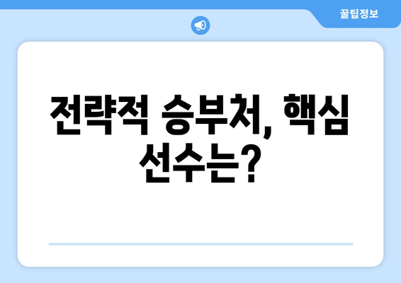 전략적 승부처, 핵심 선수는?