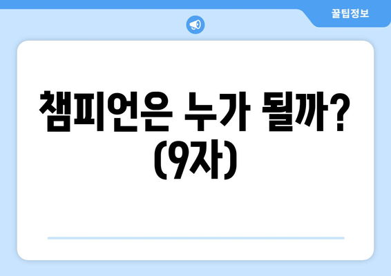 챔피언은 누가 될까? (9자)