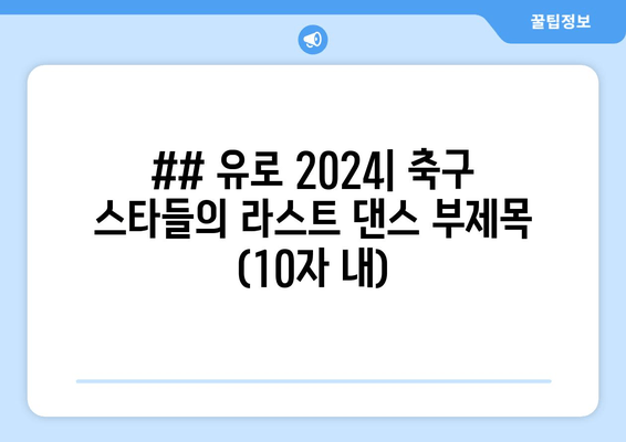 ## 유로 2024| 축구 스타들의 라스트 댄스 부제목 (10자 내)