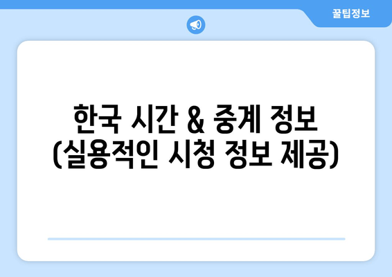 한국 시간 & 중계 정보 (실용적인 시청 정보 제공)