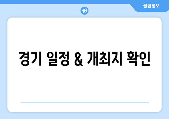 경기 일정 & 개최지 확인