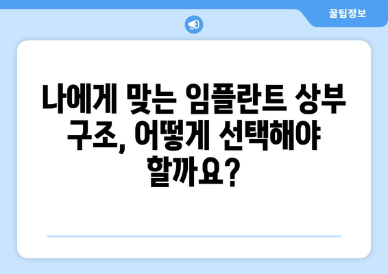 임플란트 상부 구조 선택, 치과 의사 상담이 왜 중요할까요? | 임플란트, 상부 구조, 치과 상담, 성공적인 임플란트