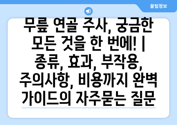 무릎 연골 주사, 궁금한 모든 것을 한 번에! | 종류, 효과, 부작용, 주의사항, 비용까지 완벽 가이드