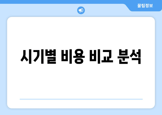 시기별 비용 비교 분석