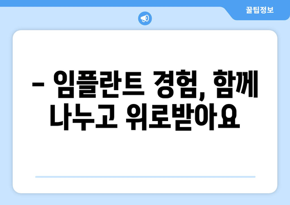 임플란트 수혜자들의 공감 공간| 경험 공유와 격려 | 나만의 이야기를 나누고 위로받으세요