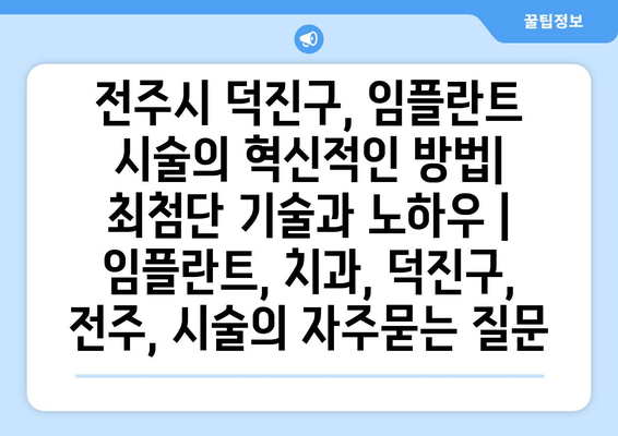 전주시 덕진구, 임플란트 시술의 혁신적인 방법| 최첨단 기술과 노하우 | 임플란트, 치과, 덕진구, 전주, 시술