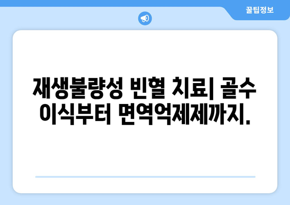 재생불량성 빈혈 완벽 가이드| 증상, 원인, 치료법 | 혈액 질환, 골수 이식, 면역억제제