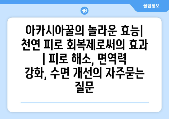 아카시아꿀의 놀라운 효능| 천연 피로 회복제로써의 효과 | 피로 해소, 면역력 강화, 수면 개선