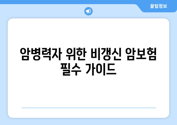 암병력자 위한 비갱신 암보험 필수 가이드