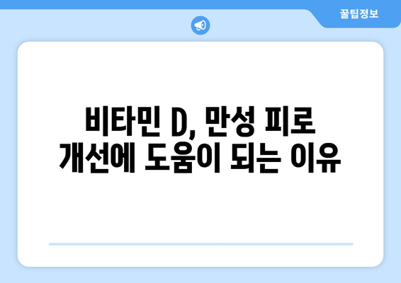 만성 피로, 비타민 D가 해답일까요? | 만성 피로 개선, 비타민 D 효능, 피로 해소 팁