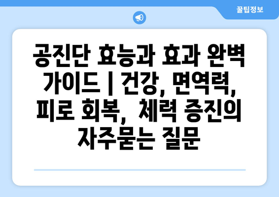 공진단 효능과 효과 완벽 가이드 | 건강, 면역력, 피로 회복,  체력 증진