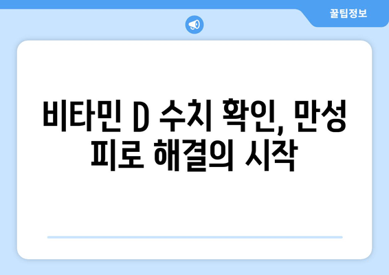 만성 피로, 비타민 D 부족이 원인일까요? | 만성 피로 해결, 비타민 D 수치 확인, 건강 관리