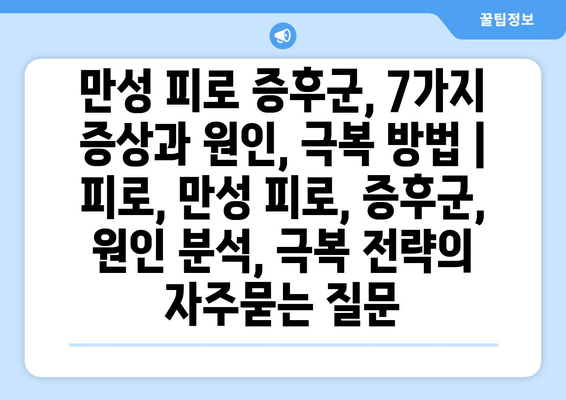 만성 피로 증후군, 7가지 증상과 원인, 극복 방법 | 피로, 만성 피로, 증후군, 원인 분석, 극복 전략