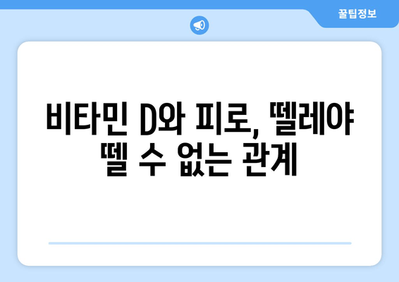 끊임없는 피로, 비타민 D 결핍이 원인일 수 있다? | 피로 극복, 비타민 D 부족, 건강 정보