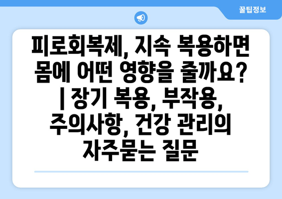 피로회복제, 지속 복용하면 몸에 어떤 영향을 줄까요? | 장기 복용, 부작용, 주의사항, 건강 관리