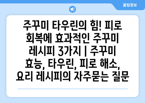 주꾸미 타우린의 힘! 피로 회복에 효과적인 주꾸미 레시피 3가지 | 주꾸미 효능, 타우린, 피로 해소, 요리 레시피