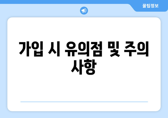 가입 시 유의점 및 주의 사항