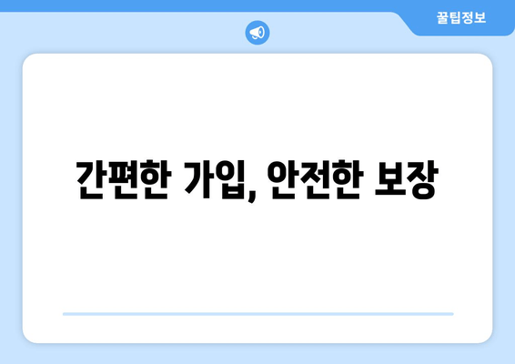 간편한 가입, 안전한 보장