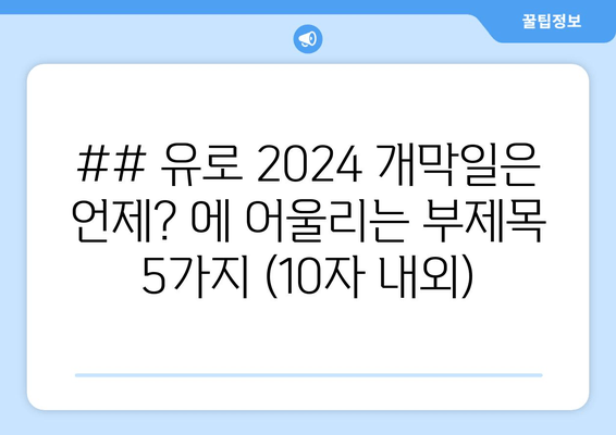 ## 유로 2024 개막일은 언제? 에 어울리는 부제목 5가지 (10자 내외)