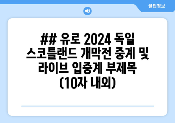 ## 유로 2024 독일 스코틀랜드 개막전 중계 및 라이브 입중계 부제목 (10자 내외)